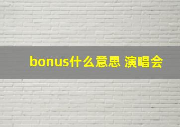 bonus什么意思 演唱会